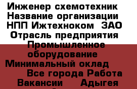 Инженер-схемотехник › Название организации ­ НПП Ижтехноком, ЗАО › Отрасль предприятия ­ Промышленное оборудование › Минимальный оклад ­ 35 000 - Все города Работа » Вакансии   . Адыгея респ.,Адыгейск г.